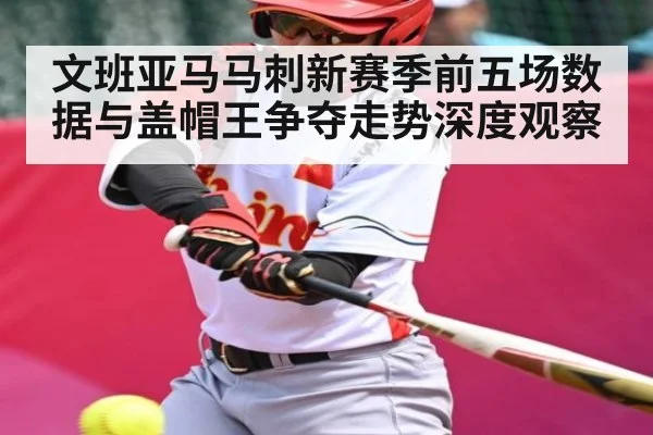 文班亚马马刺新赛季前五场数据与盖帽王争夺走势深度观察
