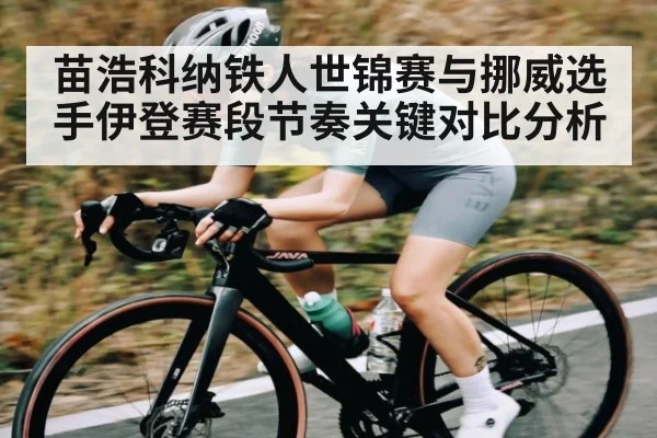 苗浩科纳铁人世锦赛与挪威选手伊登赛段节奏关键对比分析